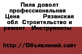 Пила доволт профессиональная › Цена ­ 4 500 - Рязанская обл. Строительство и ремонт » Инструменты   